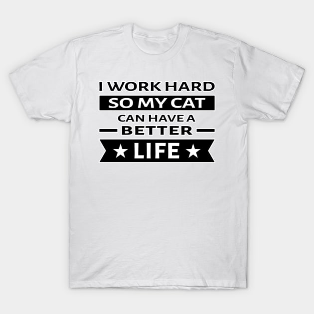 I Work Hard So My Cat Can Have a Better Life - Funny Quote T-Shirt by DesignWood Atelier